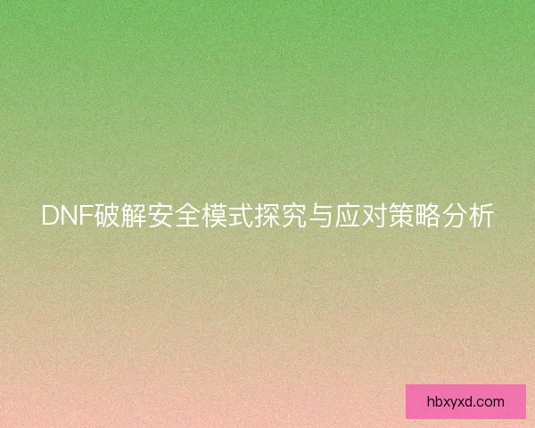 DNF破解安全模式探究与应对策略分析