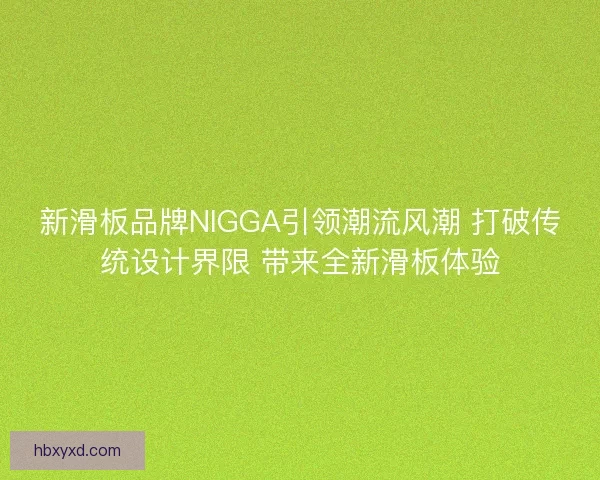 新滑板品牌NIGGA引领潮流风潮 打破传统设计界限 带来全新滑板体验 新滑板品牌NIGGA引领潮流风潮 打破传统设计界限 带来全新滑板体验