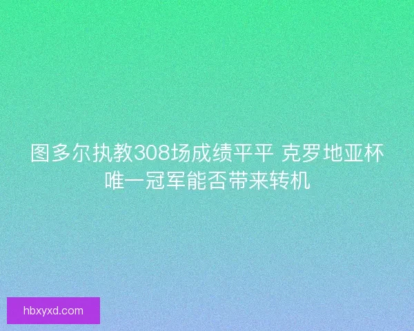图多尔执教308场成绩平平 克罗地亚杯唯一冠军能否带来转机