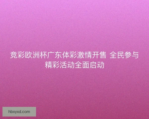 竞彩欧洲杯广东体彩激情开售 全民参与精彩活动全面启动