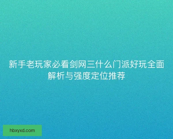 新手老玩家必看剑网三什么门派好玩全面解析与强度定位推荐