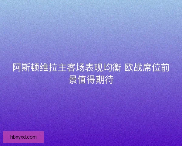 阿斯顿维拉主客场表现均衡 欧战席位前景值得期待