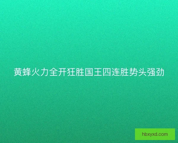 黄蜂火力全开狂胜国王四连胜势头强劲 黄蜂火力全开狂胜国王四连胜势头强劲